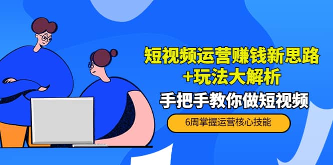 短视频运营赚钱新思路+玩法大解析：手把手教你做短视频【PETER最新更新中】-廉价云资源网