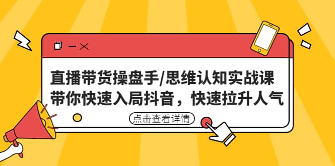 直播带货操盘手/思维认知实战课：带你快速入局抖音，快速拉升人气-廉价云资源网