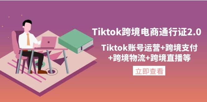 Tiktok跨境电商通行证2.0，Tiktok账号运营+跨境支付+跨境物流+跨境直播等-廉价云资源网