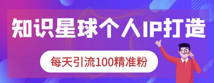 知识星球个人IP打造系列课程，每天引流100精准粉-廉价云资源网