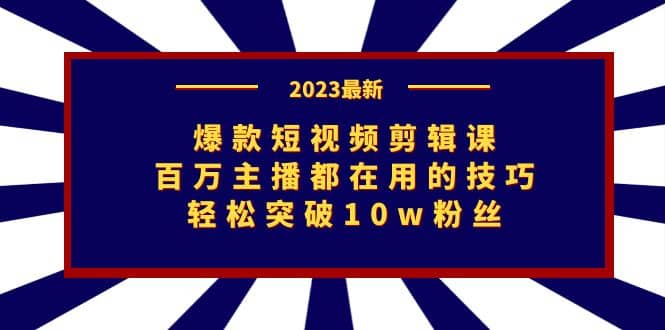 爆款短视频剪辑课：百万主播都在用的技巧，轻松突破10w粉丝-廉价云资源网