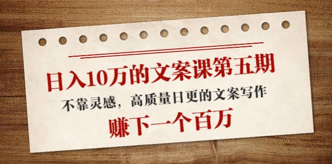 文案课第五期， 不靠灵感，高质量日更的文案写作-廉价云资源网