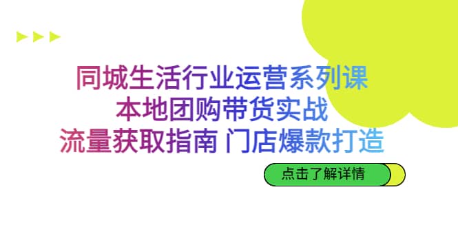 同城生活行业运营系列课：本地团购带货实战，流量获取指南 门店爆款打造-廉价云资源网