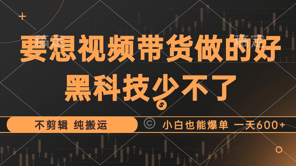 抖音视频带货最暴力玩法，利用黑科技纯搬运，一刀不剪，小白也能爆单，一天600+-廉价云资源网