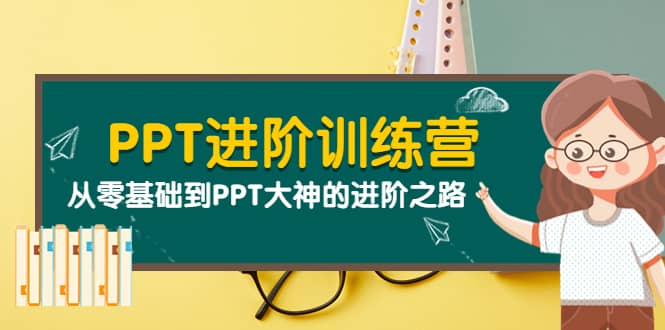 PPT进阶训练营（第二期）：从零基础到PPT大神的进阶之路（40节课）-廉价云资源网