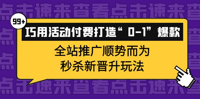 巧用活动付费打造“0-1”爆款，全站推广顺势而为，秒杀新晋升玩法-廉价云资源网