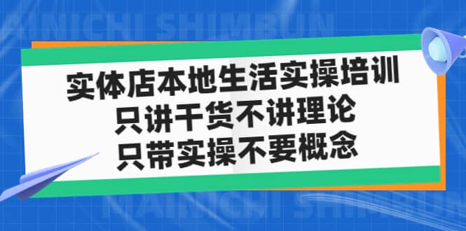 实体店本地生活实操培训，只讲干货不讲理论，只带实操不要概念（12节课）-廉价云资源网