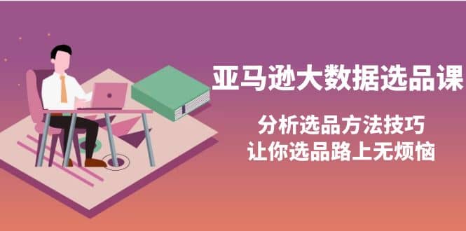 亚马逊大数据选品课：分析选品方法技巧，让你选品路上无烦恼-廉价云资源网