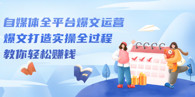 自媒体全平台爆文运营，爆文打造实操全过程【视频课程】-廉价云资源网