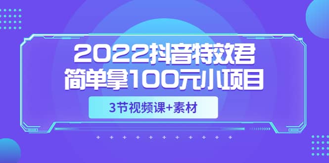 2022抖音特效君简单拿100元小项目，可深耕赚更多（3节视频课+素材）-廉价云资源网
