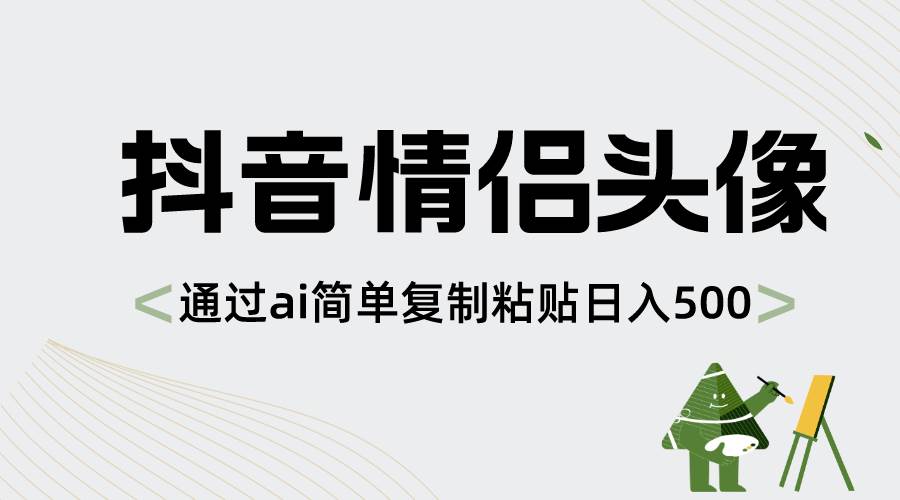 抖音情侣头像，通过ai简单复制粘贴日入500+-廉价云资源网