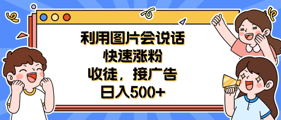 利用会说话的图片快速涨粉，收徒，接广告日入500+-廉价云资源网