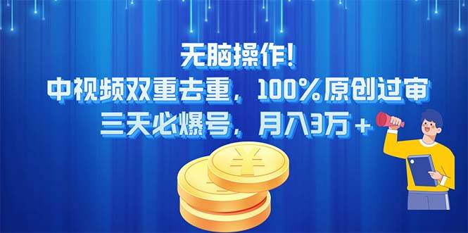 无脑操作!中视频双重去重，100%原创过审，三天必爆号，月入3万+-廉价云资源网