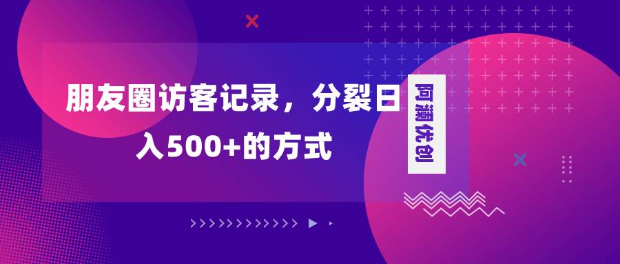 朋友圈访客记录，分裂日入500+，变现加分裂-廉价云资源网