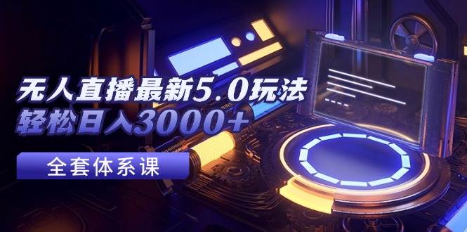 无人直播最新5.0玩法，轻松日入3000+-廉价云资源网