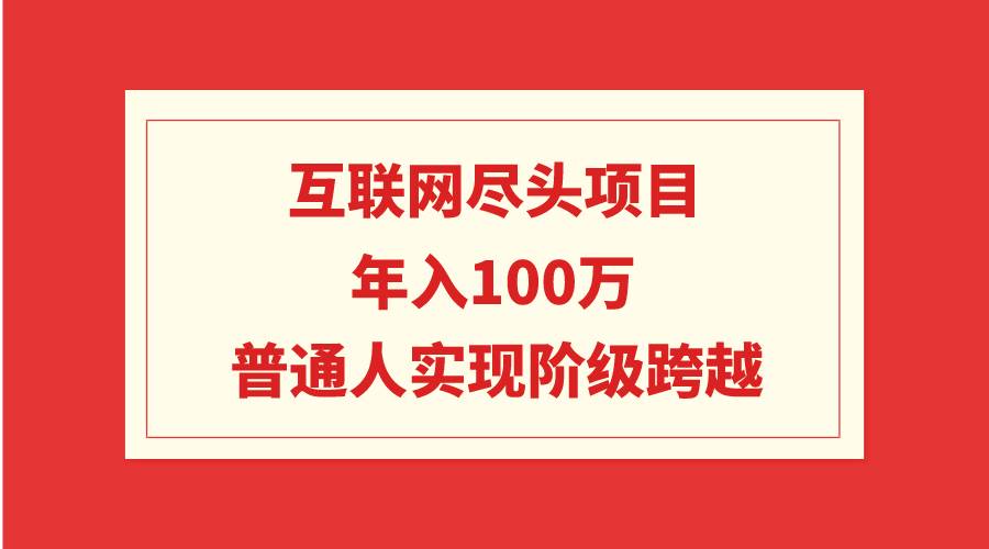 互联网尽头项目：年入100W，普通人实现阶级跨越-廉价云资源网