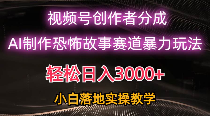 日入3000+，视频号AI恐怖故事赛道暴力玩法，轻松过原创，小白也能轻松上手-廉价云资源网