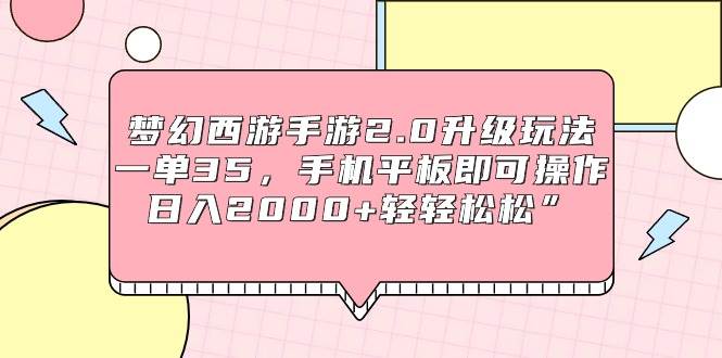 梦幻西游手游2.0升级玩法，一单35，手机平板即可操作，日入2000+轻轻松松”-廉价云资源网