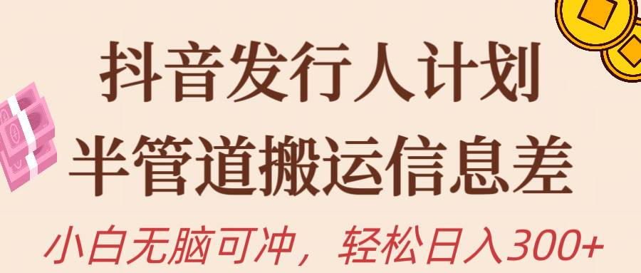 抖音发行人计划，半管道搬运，日入300+，新手小白无脑冲-廉价云资源网