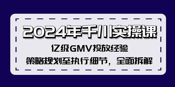 2024年千川实操课，亿级GMV投放经验，策略规划至执行细节，全面拆解-廉价云资源网