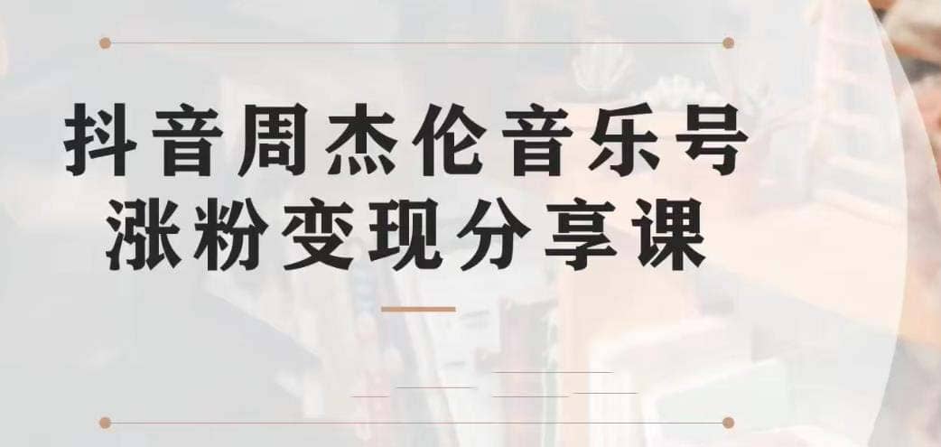 副业拆解：抖音杰伦音乐号涨粉变现项目 视频版一条龙实操玩法（教程+素材）-廉价云资源网
