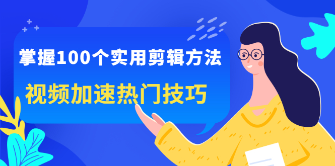 掌握100个实用剪辑方法，让你的视频加速热门，价值999元-廉价云资源网