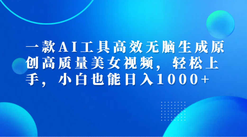 一款AI工具高效无脑生成原创高质量美女视频，轻松上手，小白也能日入1000+-廉价云资源网