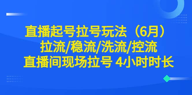 直播起号拉号玩法（6月）拉流/稳流/洗流/控流 直播间现场拉号 4小时时长-廉价云资源网
