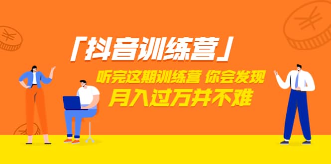 价值3998「抖音训练营」听完这期训练营，你会发现月入过万并不难（22节课）-廉价云资源网
