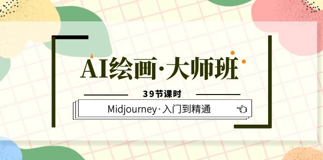 AI绘画·大师班，Midjourney·入门到精通（39节课时）-廉价云资源网