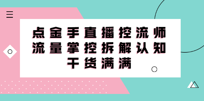 直播控流师线上课，流量掌控拆解认知，干货满满-廉价云资源网
