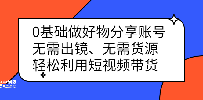0基础做好物分享账号：无需出镜、无需货源，轻松利用短视频带货-廉价云资源网
