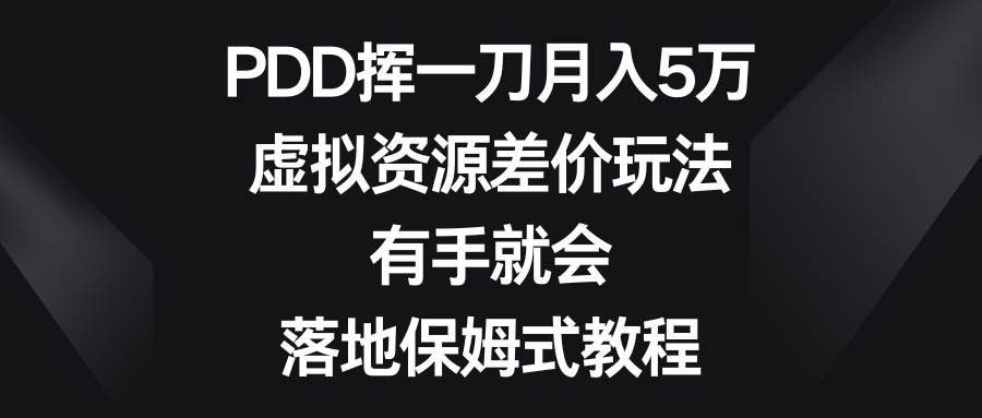 PDD挥一刀月入5万，虚拟资源差价玩法，有手就会，落地保姆式教程-廉价云资源网