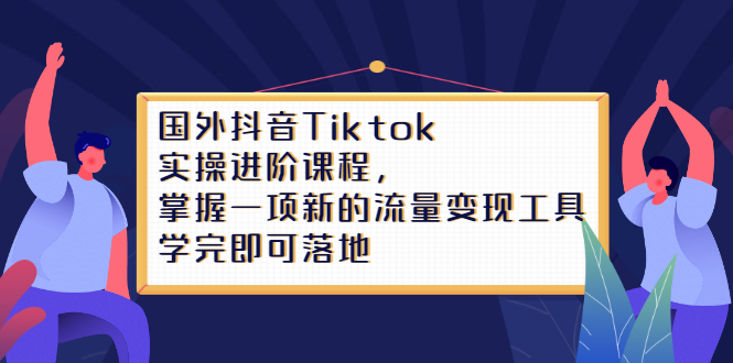 Tiktok实操进阶课程，掌握一项新的流量变现工具，学完即可落地-廉价云资源网