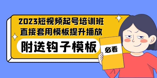 2023最新短视频起号培训班：直接套用模板提升播放，附送钩子模板-31节课-廉价云资源网