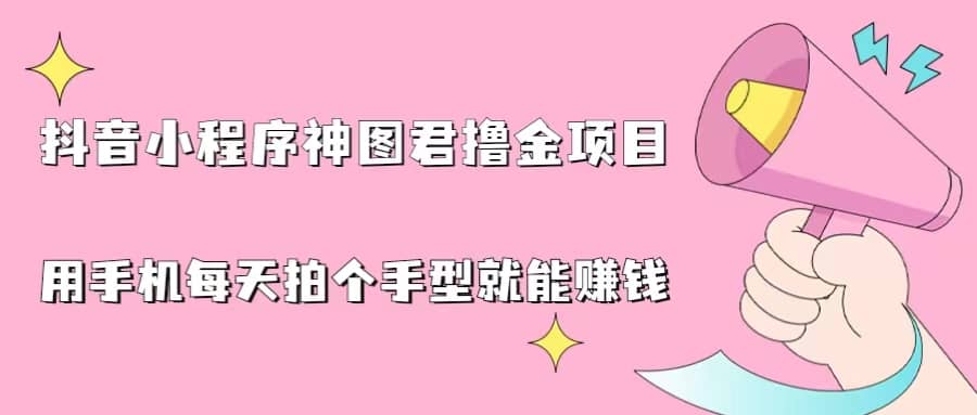 抖音小程序神图君撸金项目，用手机每天拍个手型挂载一下小程序就能赚钱-廉价云资源网