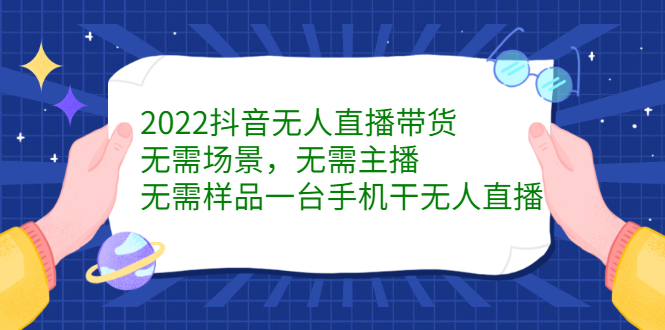 2022抖音无人直播带货，无需场景，无需主播，无需样品一台手机干无人直播-廉价云资源网