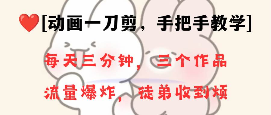 动画一刀剪项目，一分钟一条原创，流量爆炸，一个月收徒28个，小白轻松上手-廉价云资源网