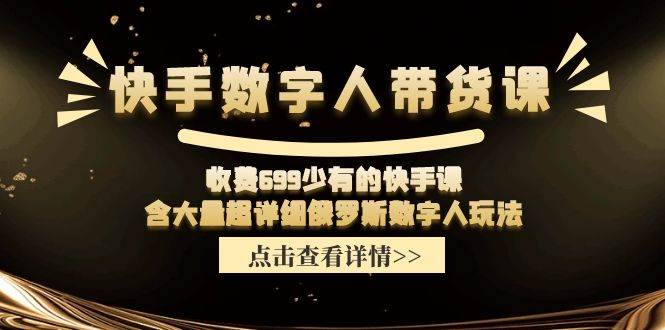 快手数字人带货课，收费699少有的快手课，含大量超详细数字人玩法-廉价云资源网