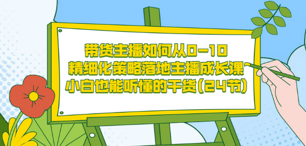带货主播如何从0-10，精细化策略落地主播成长课，小白也能听懂的干货(24节)-廉价云资源网