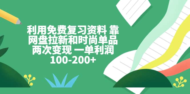 利用免费复习资料 靠网盘拉新和时尚单品两次变现 一单利润100-200+-廉价云资源网