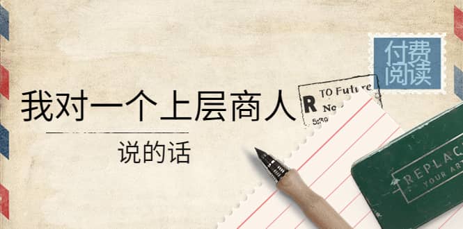 某公众号付费阅读：我对一个上层商人说的话-廉价云资源网