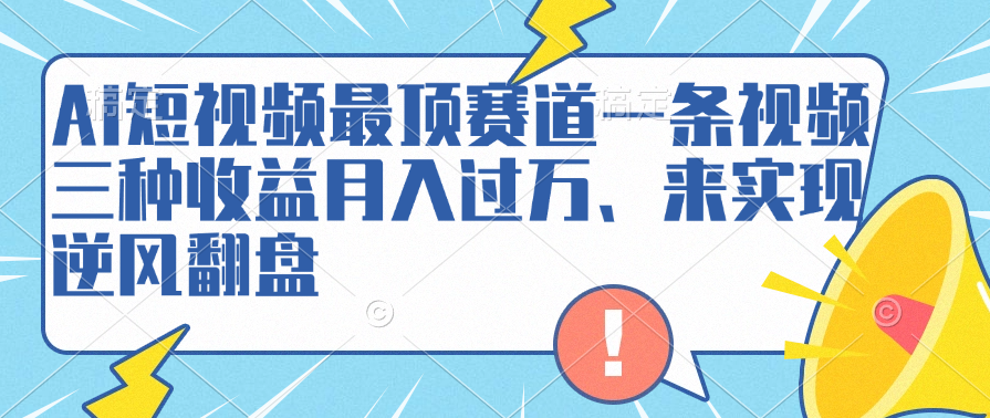 AI短视频最顶赛道，一条视频三种收益月入过万、来实现逆风翻盘-廉价云资源网