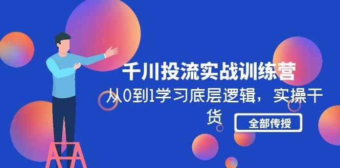 千川投流实战训练营：从0到1学习底层逻辑，实操干货全部传授(无水印)-廉价云资源网