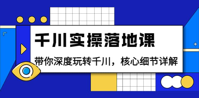千川实操落地课：带你深度玩转千川，核心细节详解（18节课时）-廉价云资源网