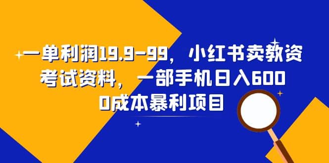 一单利润19.9-99，小红书卖教资考试资料，一部手机日入600（教程+资料）-廉价云资源网