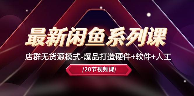 最新闲鱼系列课，店群无货源模式-爆品打造硬件+软件+人工（20节课）-廉价云资源网