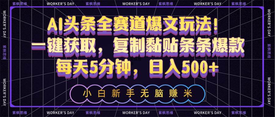AI头条全赛道爆文玩法！一键获取，复制黏贴条条爆款，每天5分钟，日入500+-廉价云资源网