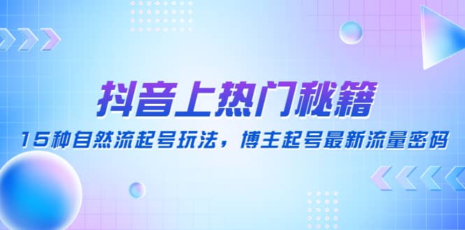 抖音上热门秘籍：15种自然流起号玩法，博主起号最新流量密码-廉价云资源网