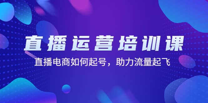 直播运营培训课：直播电商如何起号，助力流量起飞（11节课）-廉价云资源网